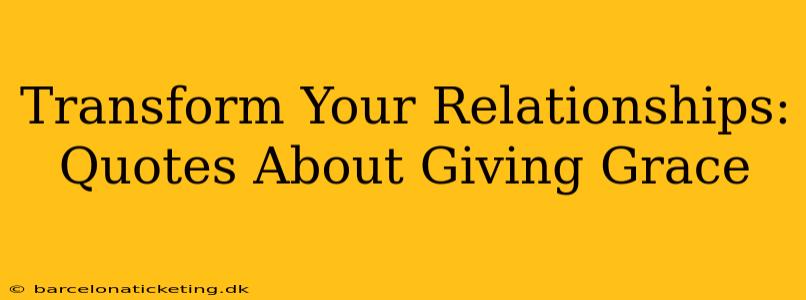 Transform Your Relationships: Quotes About Giving Grace