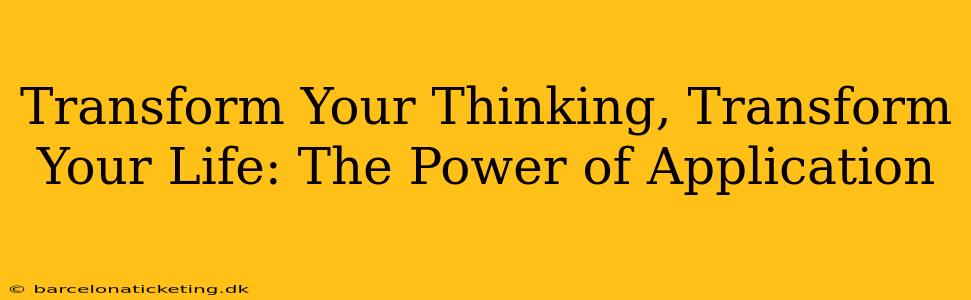 Transform Your Thinking, Transform Your Life: The Power of Application