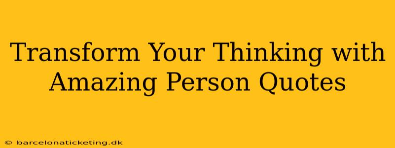 Transform Your Thinking with Amazing Person Quotes