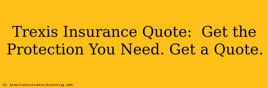 Trexis Insurance Quote:  Get the Protection You Need. Get a Quote.