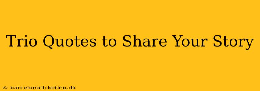 Trio Quotes to Share Your Story