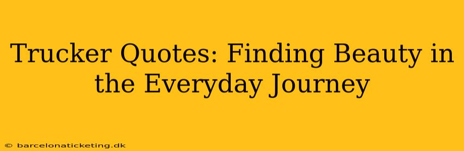 Trucker Quotes: Finding Beauty in the Everyday Journey
