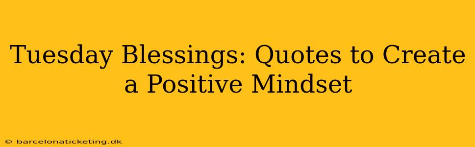 Tuesday Blessings: Quotes to Create a Positive Mindset