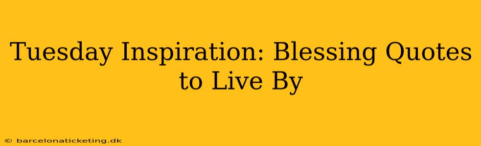 Tuesday Inspiration: Blessing Quotes to Live By