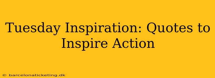 Tuesday Inspiration: Quotes to Inspire Action