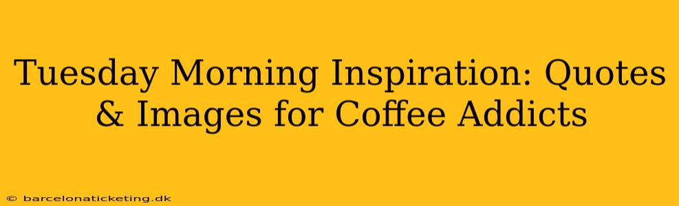 Tuesday Morning Inspiration: Quotes & Images for Coffee Addicts