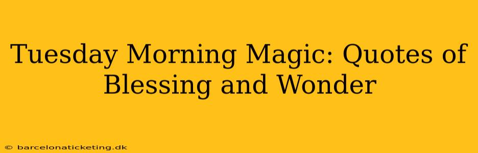 Tuesday Morning Magic: Quotes of Blessing and Wonder