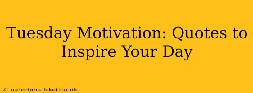Tuesday Motivation: Quotes to Inspire Your Day