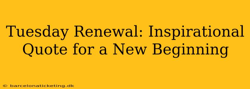 Tuesday Renewal: Inspirational Quote for a New Beginning