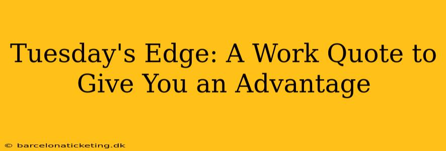 Tuesday's Edge: A Work Quote to Give You an Advantage