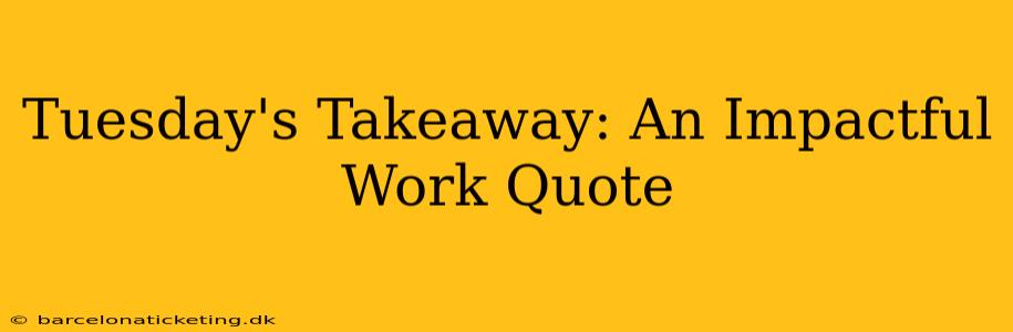 Tuesday's Takeaway: An Impactful Work Quote