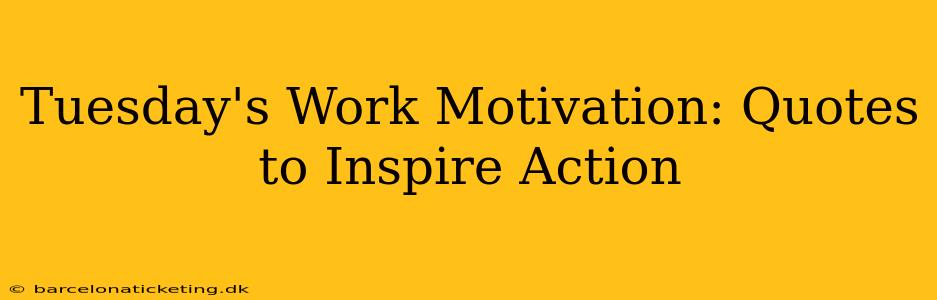 Tuesday's Work Motivation: Quotes to Inspire Action