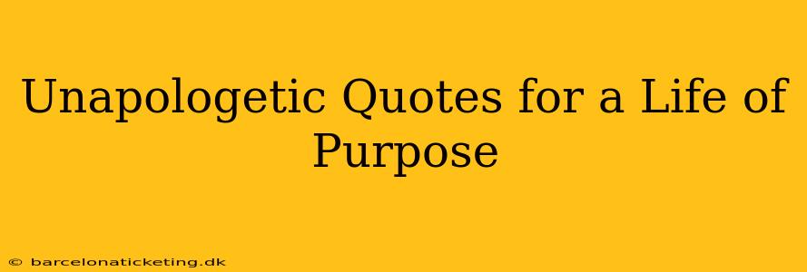 Unapologetic Quotes for a Life of Purpose