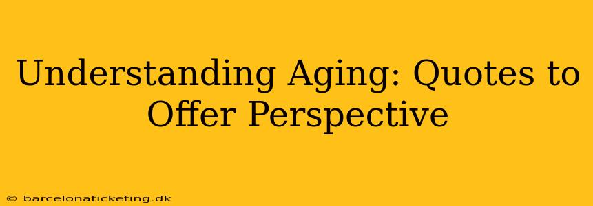 Understanding Aging: Quotes to Offer Perspective