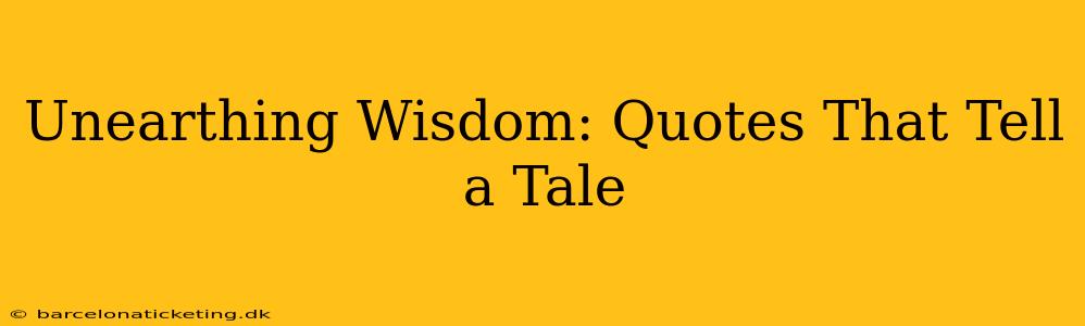 Unearthing Wisdom: Quotes That Tell a Tale