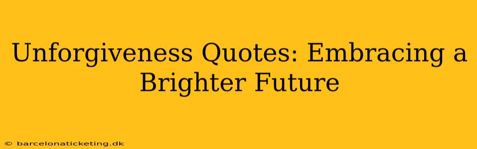 Unforgiveness Quotes: Embracing a Brighter Future