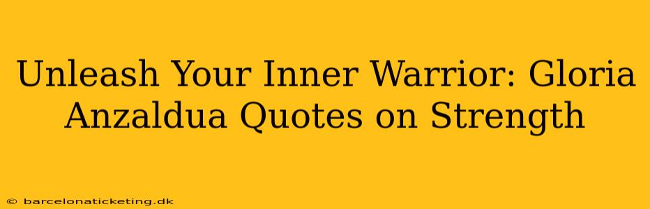 Unleash Your Inner Warrior: Gloria Anzaldua Quotes on Strength