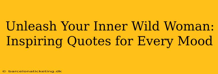 Unleash Your Inner Wild Woman: Inspiring Quotes for Every Mood