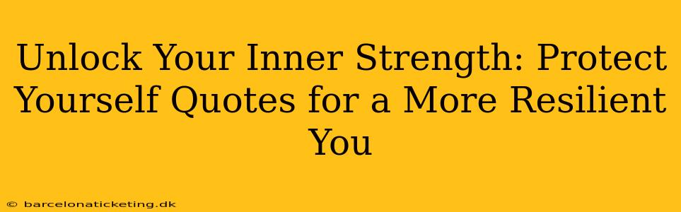 Unlock Your Inner Strength: Protect Yourself Quotes for a More Resilient You