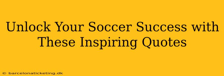 Unlock Your Soccer Success with These Inspiring Quotes