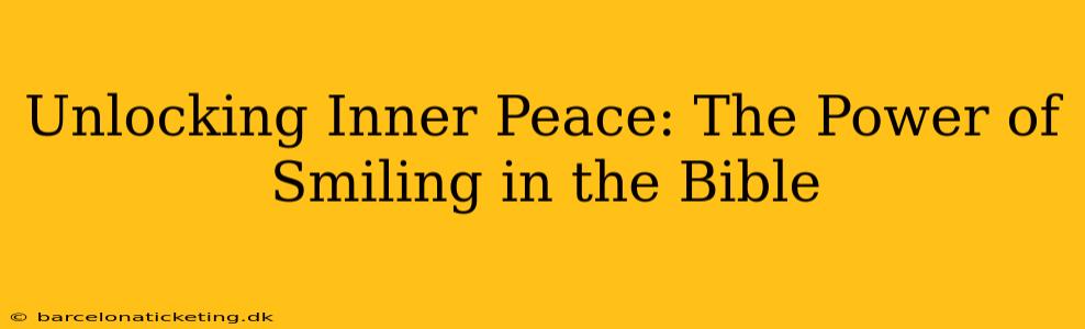 Unlocking Inner Peace: The Power of Smiling in the Bible