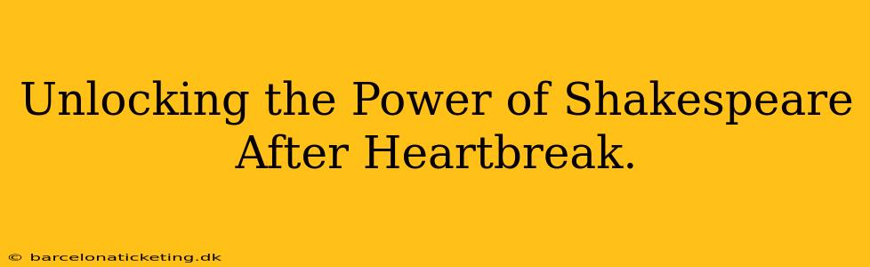 Unlocking the Power of Shakespeare After Heartbreak.