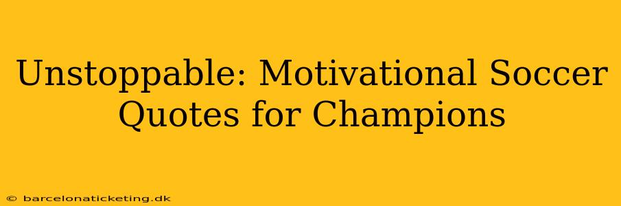 Unstoppable: Motivational Soccer Quotes for Champions