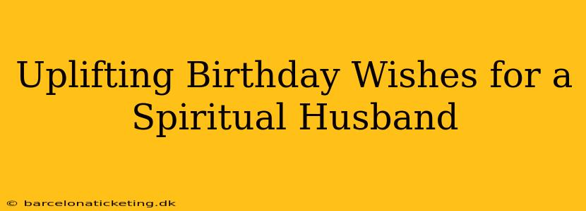 Uplifting Birthday Wishes for a Spiritual Husband