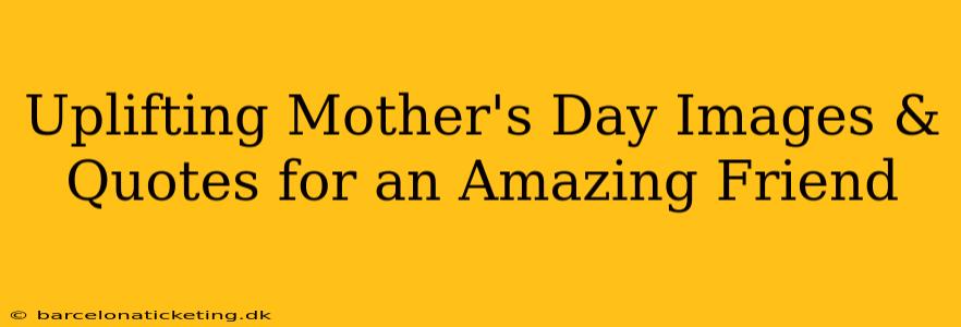 Uplifting Mother's Day Images & Quotes for an Amazing Friend