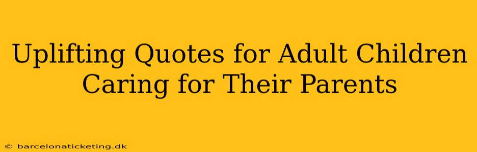 Uplifting Quotes for Adult Children Caring for Their Parents