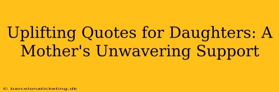 Uplifting Quotes for Daughters: A Mother's Unwavering Support
