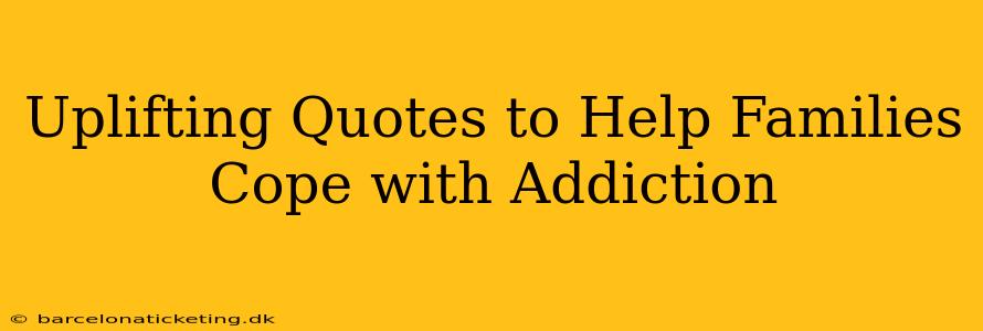 Uplifting Quotes to Help Families Cope with Addiction