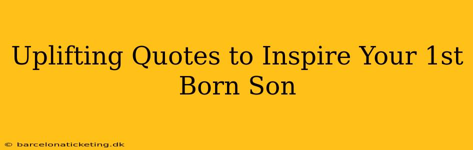 Uplifting Quotes to Inspire Your 1st Born Son