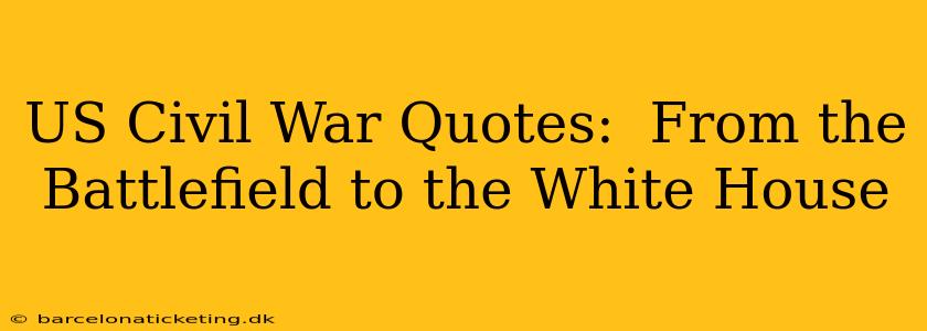 US Civil War Quotes:  From the Battlefield to the White House
