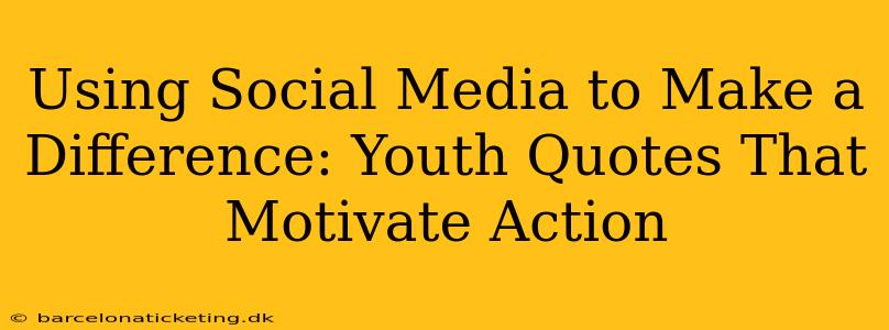 Using Social Media to Make a Difference: Youth Quotes That Motivate Action