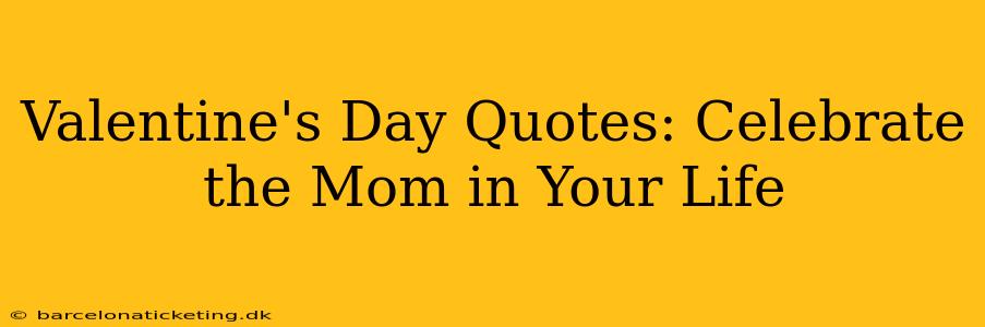 Valentine's Day Quotes: Celebrate the Mom in Your Life