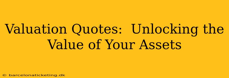 Valuation Quotes:  Unlocking the Value of Your Assets
