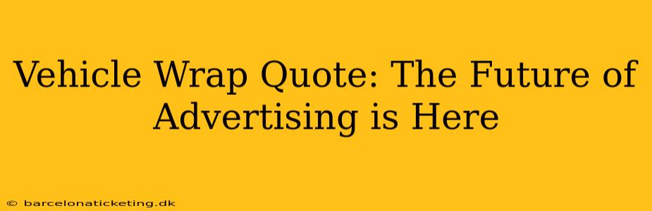 Vehicle Wrap Quote: The Future of Advertising is Here