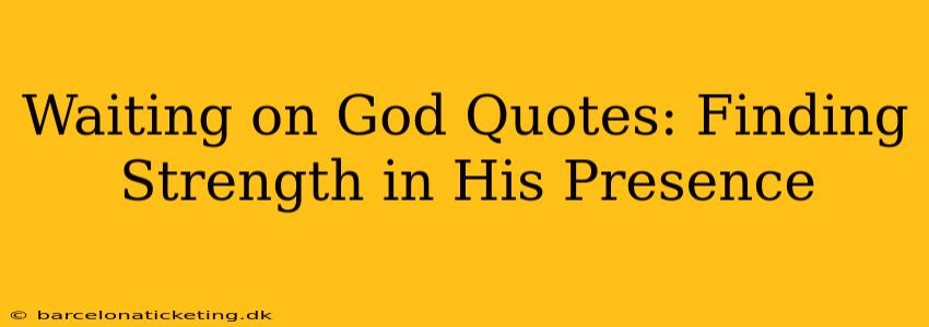 Waiting on God Quotes: Finding Strength in His Presence
