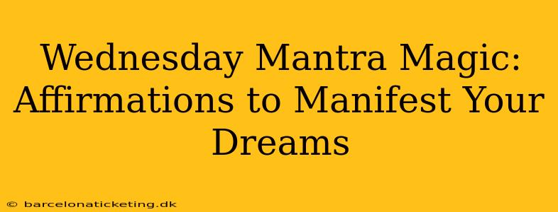 Wednesday Mantra Magic: Affirmations to Manifest Your Dreams