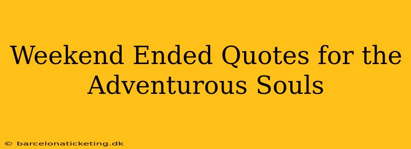 Weekend Ended Quotes for the Adventurous Souls