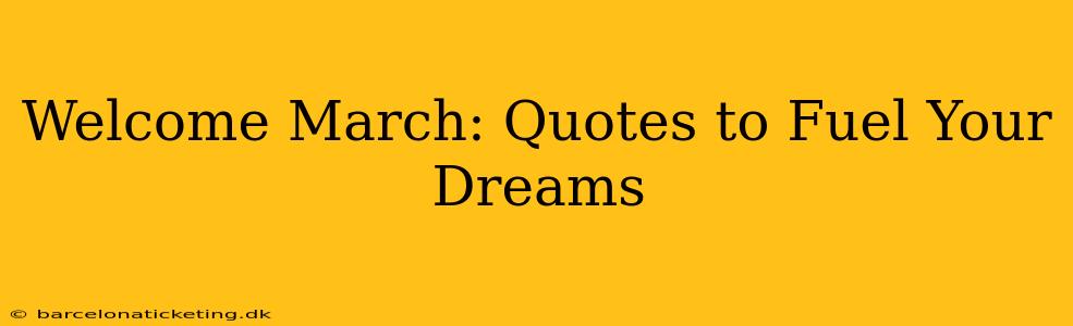 Welcome March: Quotes to Fuel Your Dreams