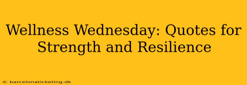 Wellness Wednesday: Quotes for Strength and Resilience