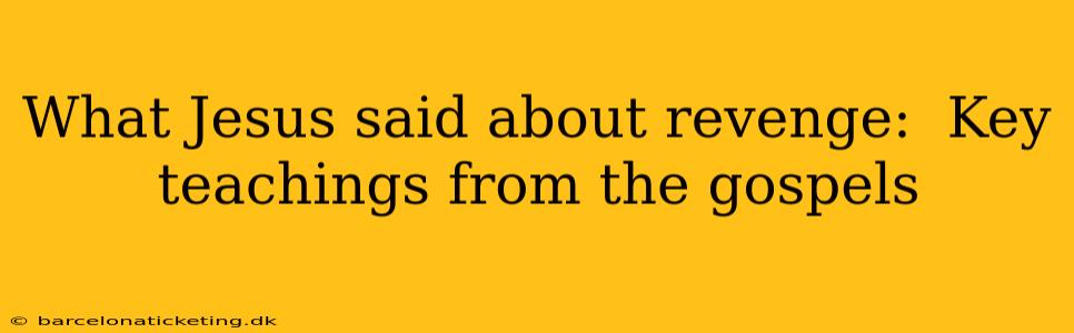 What Jesus said about revenge:  Key teachings from the gospels