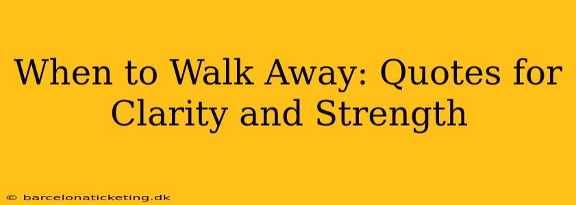When to Walk Away: Quotes for Clarity and Strength