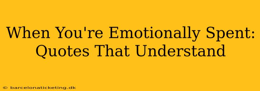 When You're Emotionally Spent: Quotes That Understand