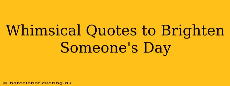 Whimsical Quotes to Brighten Someone's Day