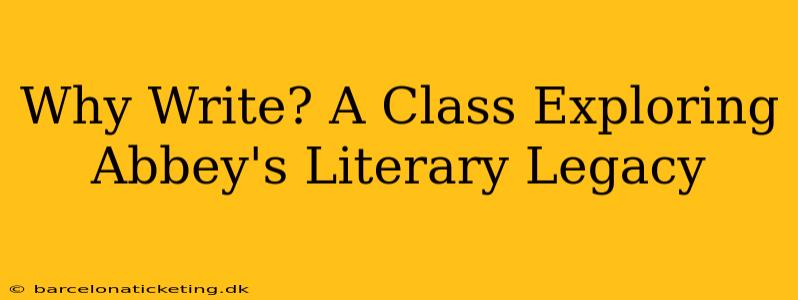 Why Write? A Class Exploring Abbey's Literary Legacy