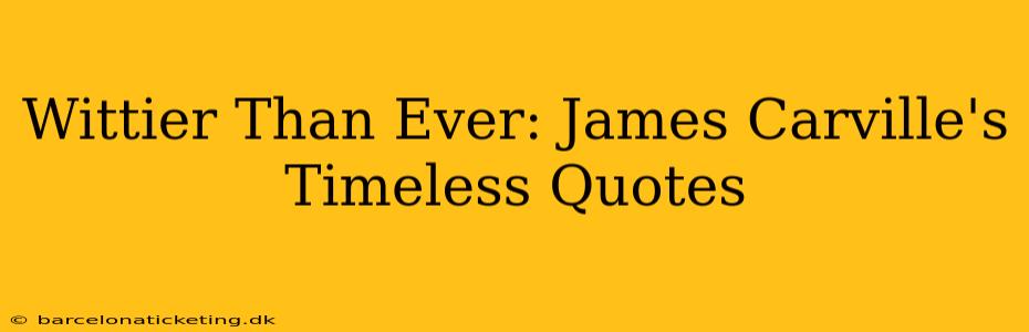 Wittier Than Ever: James Carville's Timeless Quotes