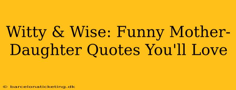 Witty & Wise: Funny Mother-Daughter Quotes You'll Love